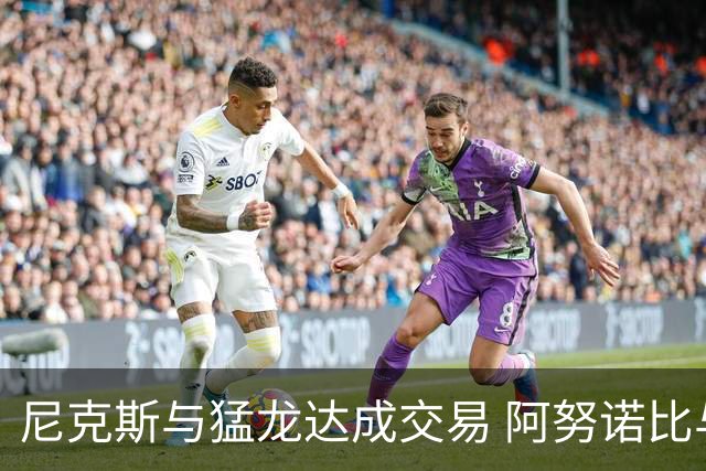 尼克斯与猛龙达成交易 阿努诺比与巴雷特互换