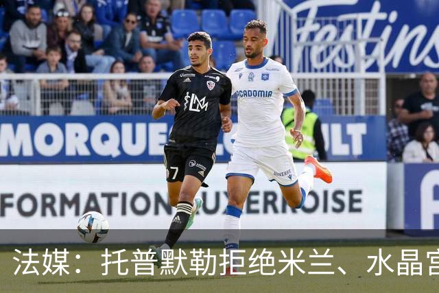 法媒：托普默勒拒绝米兰、水晶宫等队选择朗斯 签约2年下周官宣
