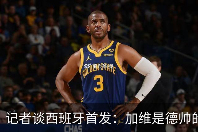 记者谈西班牙首发：加维是德帅的阵眼；也宣布一开始就要踢出强度
